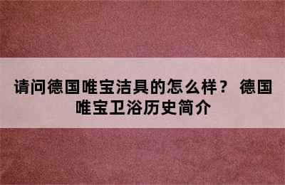 请问德国唯宝洁具的怎么样？ 德国唯宝卫浴历史简介